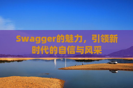 Swagger的魅力,引领新时代的自信与风采